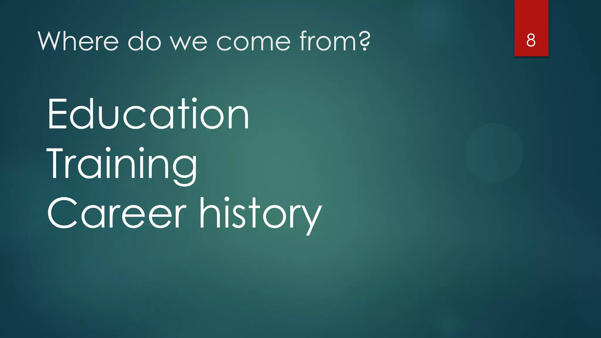 Where do we come from? 8
Education
Training
Career history