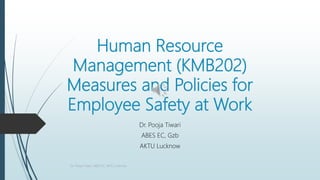 Human Resource
Management (KMB202)
Measures and Policies for
Employee Safety at Work
Dr. Pooja Tiwari
ABES EC, Gzb
AKTU Lucknow
Dr. Pooja Tiwari, ABES EC, AKTU Lucknow
 