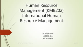 Human Resource
Management (KMB202)
International Human
Resource Management
Dr. Pooja Tiwari
ABES EC, Gzb
AKTU Lucknow
3/28/2020Dr. Pooja Tiwari, ABES EC , AKTU, Lucknow
 
