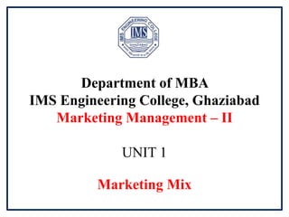Department of MBA
IMS Engineering College, Ghaziabad
Marketing Management – II
UNIT 1
Marketing Mix
 