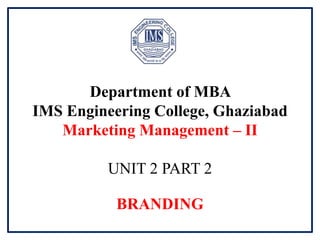 Department of MBA
IMS Engineering College, Ghaziabad
Marketing Management – II
UNIT 2 PART 2
BRANDING
 
