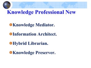 Knowledge Professional New
Knowledge Mediator.
Information Architect.
Hybrid Librarian.
Knowledge Preserver.
 