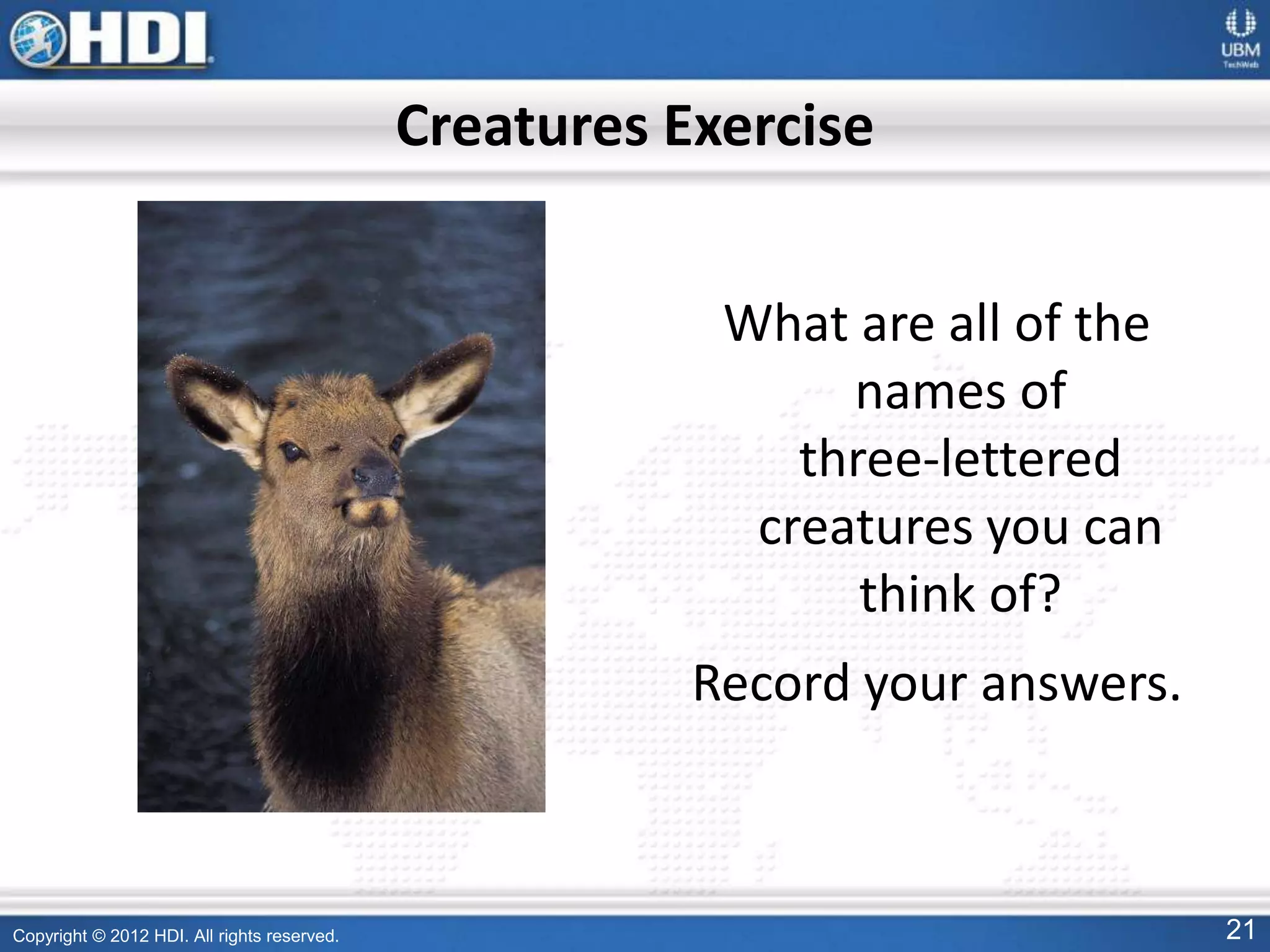 Copyright © 2012 HDI. All rights reserved. 21
What are all of the
names of
three-lettered
creatures you can
think of?
Record your answers.
Creatures Exercise
 