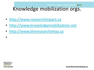 Knowledge mobilization orgs.
• http://www.researchimpact.ca
• http://www.knowledgemobilization.net
• http://www.theresearchshop.ca
•




                                www.theresearchshop.ca
 