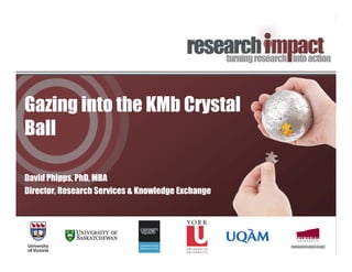 Gazing into the KMb Crystal
Ball

David Phipps, PhD, MBA
Director, Research Services & Knowledge Exchange
 