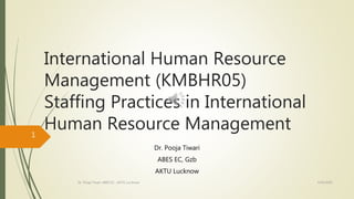 International Human Resource
Management (KMBHR05)
Staffing Practices in International
Human Resource Management
Dr. Pooja Tiwari
ABES EC, Gzb
AKTU Lucknow
4/16/2020Dr. Pooja Tiwari, ABES EC , AKTU, Lucknow
1
 