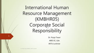 International Human
Resource Management
(KMBHR05)
Corporate Social
Responsibility
Dr. Pooja Tiwari
ABES EC, Gzb
AKTU Lucknow
1
Dr. Pooja Tiwari, ABES EC, AKTU Lucknow
 