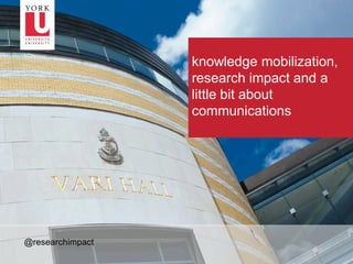 –1
knowledge mobilization,
research impact and a
little bit about
communications
@researchimpact
 