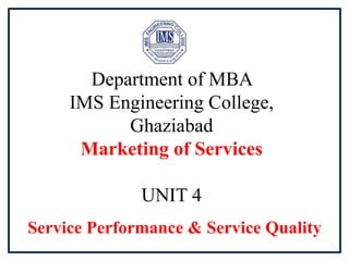 Department of MBA
IMS Engineering College,
Ghaziabad
Marketing of Services
UNIT 4
Service Performance & Service Quality
 