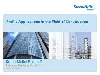 Profile Applications in the Field of Construction KraussMaffei Berstorff Extrusion Devision Munich Munich, 2007 