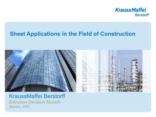Sheet Applications in the Field of Construction KraussMaffei Berstorff Extrusion Devision Munich Munich, 2007 