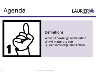 Agenda


                         Definitions
                         What is knowledge mobilization
                         Why it matters to you
                         Laurier knowledge mobilization




3            Knowledge mobilization 101
 