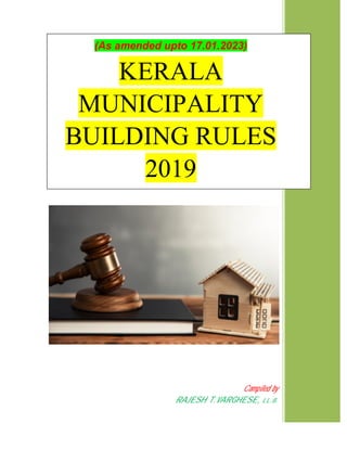 Compiled by
RAJESH T.VARGHESE, LL.B.
(As amended upto 17.01.2023)
KERALA
MUNICIPALITY
BUILDING RULES
2019
 