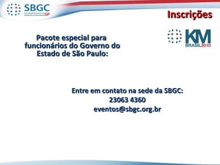 Inscrições  Pacote especial para  funcionários do Governo do Estado de São Paulo: Entre em contato na sede da SBGC: 3063 4360 [email_address] 