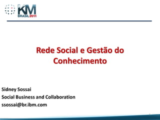 Rede Social e Gestão do
                   Conhecimento


Sidney Sossai
Social Business and Collaboration
ssossai@br.ibm.com
                                         1
 