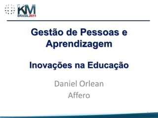 Gestão de Pessoas e
  Aprendizagem

Inovações na Educação

     Daniel Orlean
        Affero
                        1
 