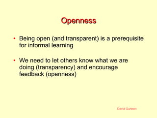 Openness <ul><li>Being open (and transparent) is a prerequisite for informal learning </li></ul><ul><li>We need to let oth...