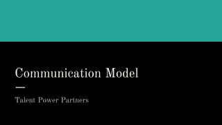 Communication Model
Talent Power Partners
 