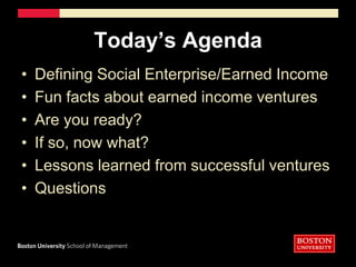 Today’s AgendaDefining Social Enterprise/Earned IncomeFun facts about earned income venturesAre you ready?If so, now what?Lessons learned from successful venturesQuestions 