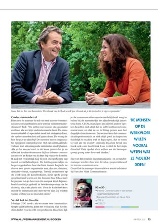 Guus Kok en Ilse van Ravenstein: 'De inhoud van het boek wordt pas relevant als je die toepast in je eigen organisatie.'

Ondersteunende rol                                               je de communicatieverantwoordelijkheid weg te
Hoe zien de auteurs de rol van een interne-commu-                halen bij de mensen die het daadwerkelijk (moe-           'DE MENSEN
nicatiespecialist binnen zo’n wirwar van informatie-             ten) doen. CEO’s, managers en allerlei andere spe-
stromen? Kok: ‘We zetten niet zozeer die specialist              lers beseffen niet altijd dat ze zelf voortdurend com-      OP DE
centraal als wel zijn ondersteunende taak. De com-               municeren, en dat ze zo richting geven aan het
municatiestaf of -specialist moet het niet gaan doen,            dagelijks functioneren. En we merken dat commu-           WERKVLOER
de spelers moeten het zelf gaan doen. De vraag is:               nicatieprofessonials er niet altijd goed in slagen om
hoe help je ze daarbij? De mensen in een organisa-               duidelijk te maken wat ze bijdragen, dat ze soms            WILLEN
tie zijn geen eenheidsworst. Het zijn allemaal indi-             te veel als ‘de expert’ spreken. Daarom bevat ons
viduen, met uiteenlopende oriëntaties en drijfveren.             boek ook een hoofdstuk Hoe vertel ik het mijn              VOORAL
Als je dat respecteert, is de kans groter dat je ze              directie? Ook op dat vlak willen we de beroeps-
effectief kunt ondersteunen bij hun interne commu-               groep graag meer houvast bieden.’                         WETEN WAT
nicatie en ze helpt om dichter bij elkaar te komen.
Ik zag het recentelijk nog bij een energiebedrijf dat            Ilse van Ravenstein is communicatie- en verander-         ZE MOETEN
moest verzelfstandigen. De leidinggevenden en                    manager en directeur van Involve, gespecialiseerd
hoger opgeleiden daar dachten lineair. Logisch: ze               in interne communicatie.                                    DOEN'
sturen een grote organisatie aan, dus ze plannen,                Guus Kok is manager innovatie en senior adviseur
denken vooruit, stapsgewijs. Terwijl de mensen op                bij Van der Hilst Communicatie.
de werkvloer, de kabeltrekkers, meer op de groep
georiënteerd waren en die lineaire taal totaal niet
begrepen. Als je dan voor één aanpak kiest, bijvoor-
beeld omdat je gelooft in betekenisgeving via de
dialoog, sla je de plank mis. Voor de kabeltrekkers                                         IC in 3D
moest de communicatie directiever zijn. Zij wilden
vooral weten wat ze moesten doen.’

Vertel het de directie
Menige CEO denkt: als we maar een communica-
tiespecialist hebben, komt het wel goed. Van Raven-
stein lacht: ‘Dat is echt een probleem. Daarmee lijk



WWW.KLUWERMANAGEMENT.NL/BOEKEN                                                                                              WINTER 2011 13
 