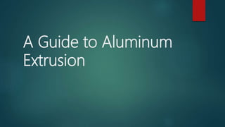 A Guide to Aluminum
Extrusion
 