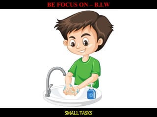 BE FOCUS ON – B.I.W
SMALL TASKS
 