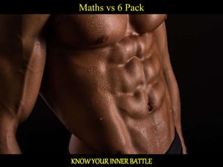 Maths vs 6 Pack
KNOWYOUR INNER BATTLE
 