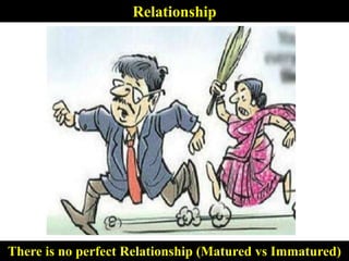 Relationship
There is no perfect Relationship (Matured vs Immatured)
 