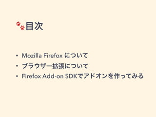 🐾目次
• Mozilla Firefox について
• ブラウザー拡張について
• Firefox Add-on SDKでアドオンを作ってみる
 