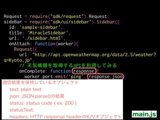 <script>
!
!
!
!
!
!
!
!
!
!
!
</script>
addon.port.on('ping', function(data){
var weather = data.weather[0];
document.body.innerHTML = `
<ul>
<li>Weather: ${weather.main}</li>
<li>Description: ${weather.description}</li>
<li>Sunrise: ${Date(data.sys.sunrise)} </li>
<li>Sunset: ${Date(data.sys.sunset)}</li>
</ul>
`;
})
./data/sidebar.html
 