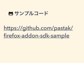 " サンプルコード
https://github.com/pastak/
ﬁrefox-addon-sdk-sample
 