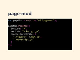page-mod
content script 内で port や postMessage を使
う場合は window.self のメソッドとして利用
できる
 