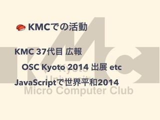🍣 KMCでの活動
KMC 37代目 広報
OSC Kyoto 2014 出展 etc
JavaScriptで世界平和2014
 