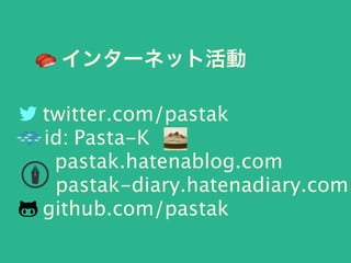 🍣 インターネット活動
! twitter.com/pastak
id: Pasta-K
pastak.hatenablog.com
pastak-diary.hatenadiary.com
" github.com/pastak
 