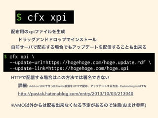 ファイルの紹介
.
├── data <- 静的htmlや画像ファイルなど
│ アイコンなどもここに置く
├── lib
│   └── main.js <- エントリーポイント
│ になるJSファイル
├── package.json <- 設定などを書く
└── test <- ここに置いておけば
│ cfx test で実行してくれる
└── test-main.js
 