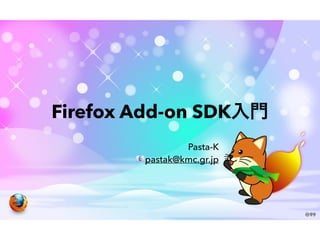 Firefox Add-on SDK入門
Pasta-K
📧pastak@kmc.gr.jp
 