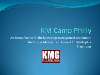 KM Camp Philly An Unconference for the knowledge management community Knowledge Management Group Of Philadelphia March 2011 