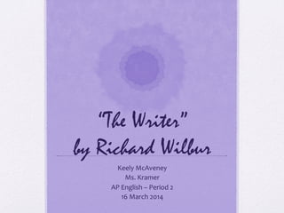 “The Writer”
by Richard Wilbur
Keely	
  McAveney	
  
Ms.	
  Kramer	
  	
  
AP	
  English	
  –	
  Period	
  2	
  
16	
  March	
  2014	
  
	
  
 