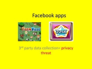 Facebook apps




3rd party data collection= privacy
              threat
 