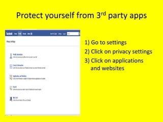 Protect yourself from 3rd party apps

                  1) Go to settings
                  2) Click on privacy settings
                  3) Click on applications
                     and websites
 