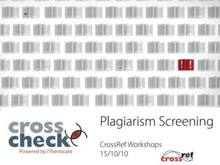 Plagiarism Screening
CrossRef Workshops
15/10/10
 