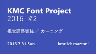 KMC Font Project
2016 #2
2016.7.31 Sun. kmc-id: maztani
視覚調整実践 ／ カーニング
 
