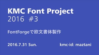 KMC Font Project
2016 #3
2016.7.31 Sun. kmc-id: maztani
FontForgeで欧文書体製作
 