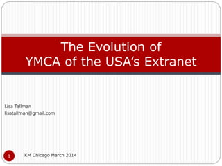 Lisa Tallman
lisatallman@gmail.com
KM Chicago March 20141
The Evolution of
YMCA of the USA’s Extranet
 
