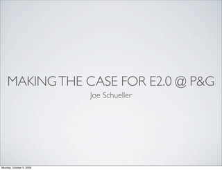 MAKING THE CASE FOR E2.0 @ P&G
                          Joe Schueller




Monday, October 5, 2009
 