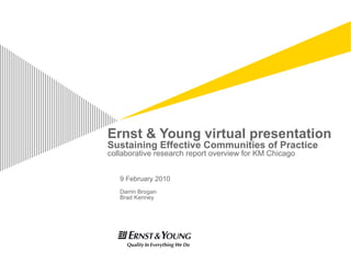 Ernst & Young virtual presentation Sustaining Effective Communities of Practice collaborative research report overview for KM Chicago 9 February 2010 Darrin Brogan Brad Kenney 