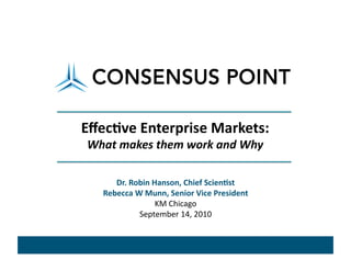 Eﬀec%ve Enterprise Markets: 
What makes them work and Why 

      Dr. Robin Hanson, Chief Scien%st 
   Rebecca W Munn, Senior Vice President 
                 KM Chicago 
            September 14, 2010 
 
