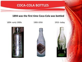1894 was the first time Coca-Cola was bottled
1894- early 1900s 1905-1916 1915- today
COCA-COLA BOTTLES
 