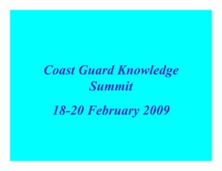 Coast Guard Knowledge
       Summit
 18-20 February 2009
 