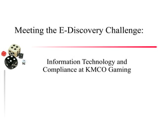 Meeting the E-Discovery Challenge: Information Technology and Compliance at KMCO Gaming 